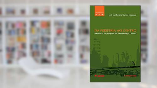 Capa de Da periferia ao centro: trajetórias de pesquisa em antropologia urbana, do autor José Guilherme Magnani