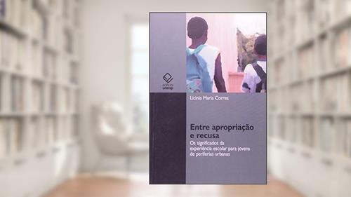 Capa de Entre apropriação e recusa: Os significados da experiência escolar para jovens de periferias urbanas, do autor Licinia Maria Correa