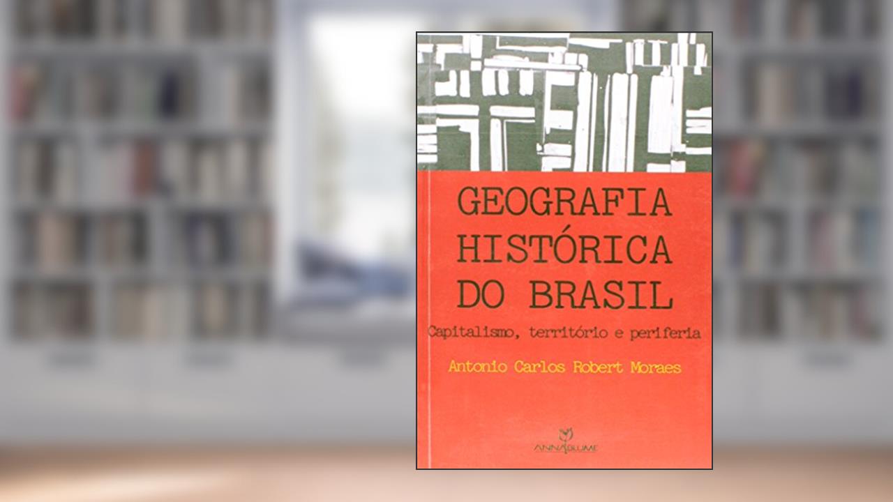 Geografia Histórica do Brasil. Capitalismo, Território e Periferia, do autor Antonio Carlos Robert Moraes