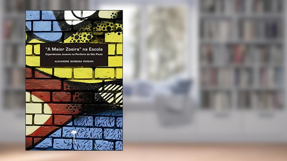 "A maior zoeira" na escola: Experiências juvenis na periferia de São Paulo, do autor Alexandre Barbosa Pereira