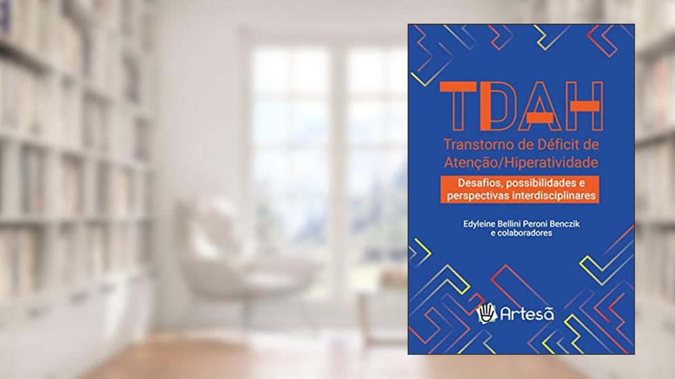 TDAH Transtorno de Déficit de Atenção/Hiperatividade:: Desafios, Possibilidades e Perspectivas Interdisciplinares, do autor Edyleine Bellini Peroni Benczik