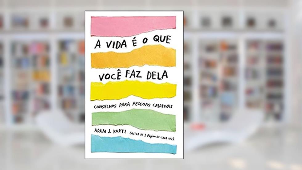 A vida é o que você faz dela: Conselhos para pessoas criativas, do autor Adam J. Kurtz