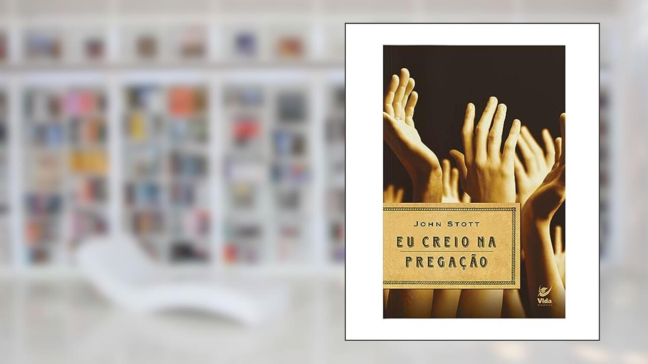 Eu Creio na Pregação, do autor John Stott