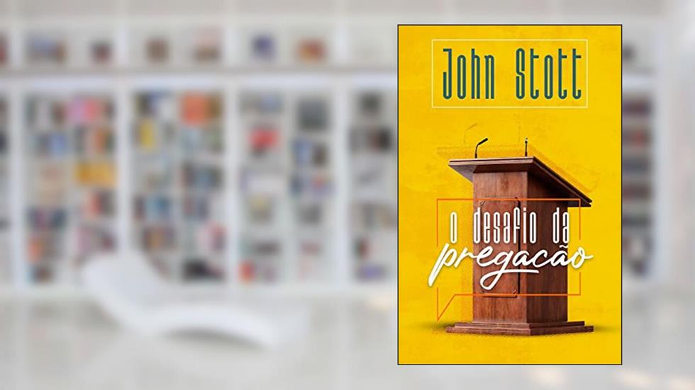 O Desafio da Pregação, do autor John Stott