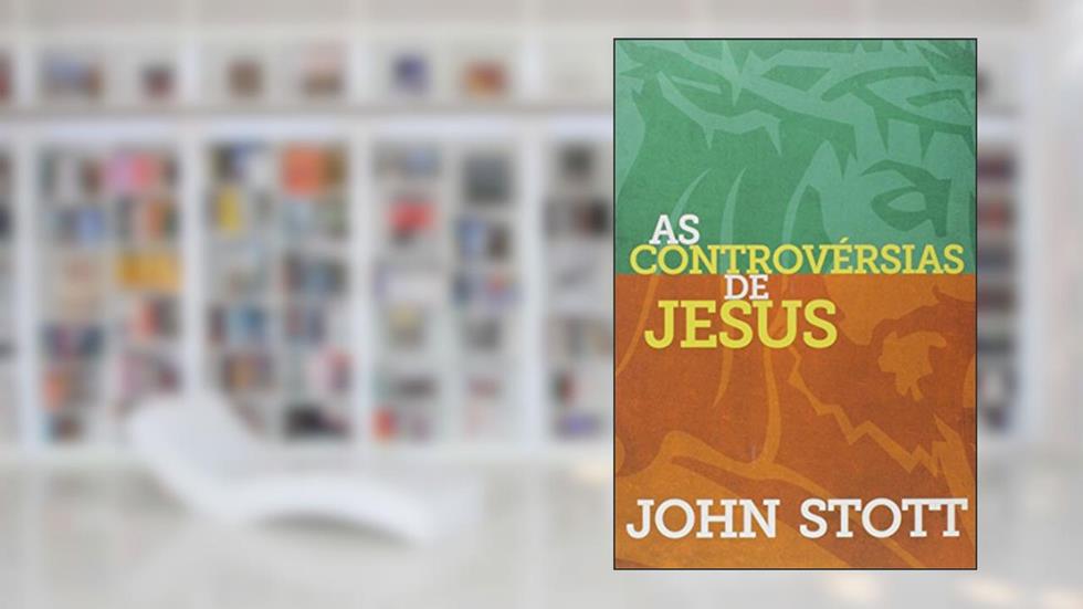 As Controvérsias de Jesus, do autor John Stott