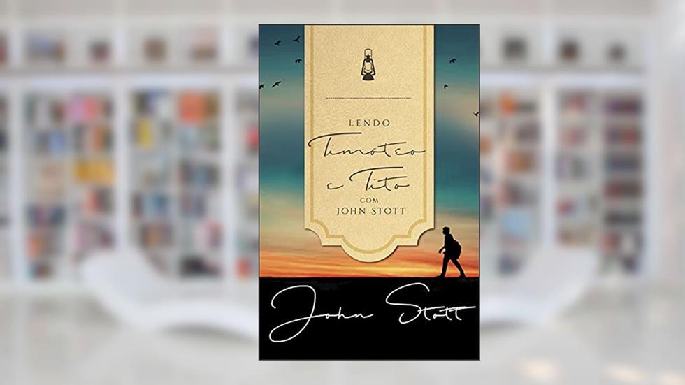 Lendo Timóteo e Tito com John Stott (Lendo a Bíblia com John Stott Livro 5), do autor John Stott; Dale Larsen; Sandy Larsen