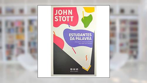 Capa de Estudantes da Palavra: Engajados com as Escrituras para impactar o mundo, do autor John Stott