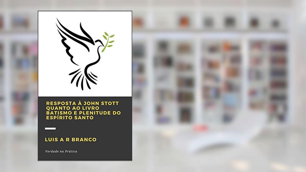 RESPOSTA À JOHN STOTT QUANTO AO LIVRO BATISMO E PLENITUDE DO ESPÍRITO SANTO, do autor Luis Alexandre Ribeiro Branco
