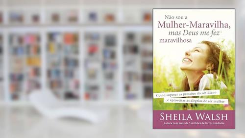 Não sou a mulher-maravilha, mas Deus me fez maravilhosa: Como superar as pressões do cotidiano e aproveitar as alegrias de ser mulher, do autor Sheila Walsh