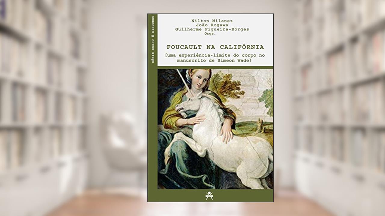 Foucault na Califórnia [uma experiência-limite do corpo no manuscrito de Simeon Wade], do autor Nilton Milanez; João Kogawa; Guilherme Figueira-Borges