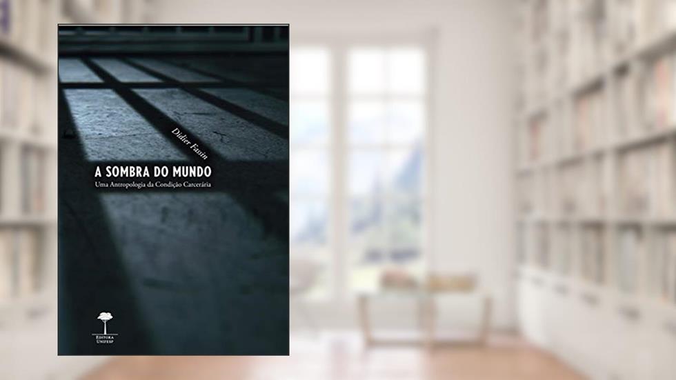 A sombra do mundo: Uma antropologia da condição carcerária, do autor Didier Fassin