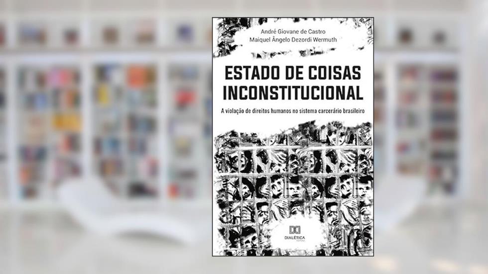 Estado de coisas inconstitucional: a violação de direitos humanos no sistema carcerário brasileiro, do autor André Giovane de Castro;Maiquel Ângelo Dezordi Wermuth