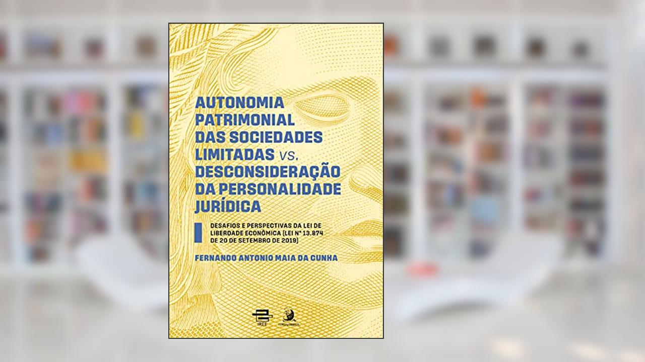 Autonomia Patrimonial das Sociedades Limitadas vs. Desconsideração da Personalidade Jurídica: Desafios e Perspectivas da lei de Liberdade Econômica, do autor Fernando Antonio Maia Da Cunha