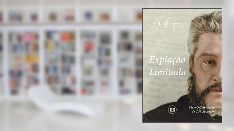 Expiação Limitada (O Calvinismo de C.H. Spurgeon Livro 4), do autor C.H. Spurgeon