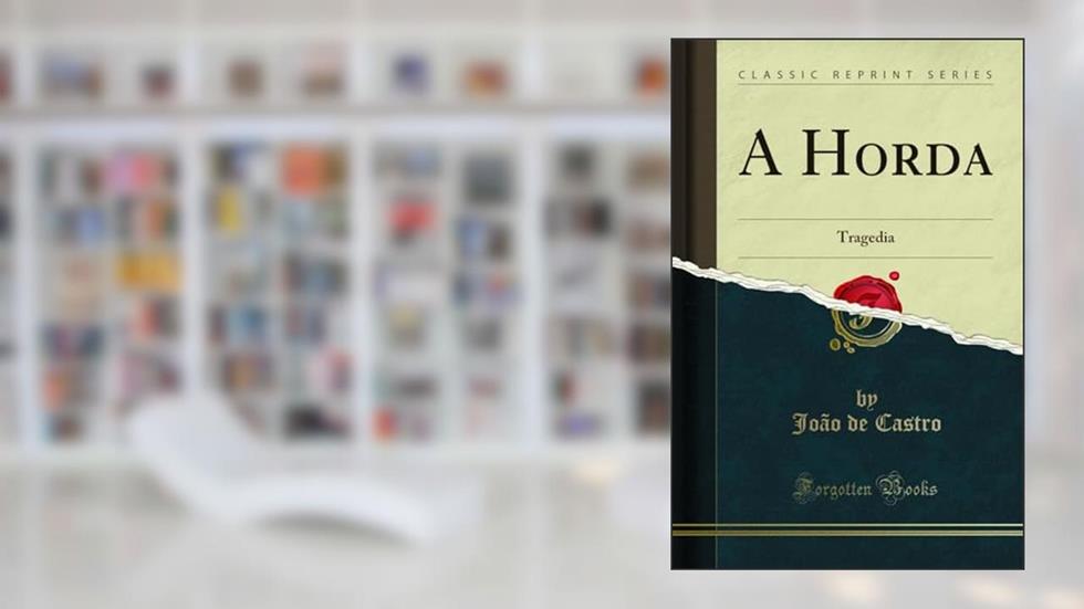 A Horda: Tragedia (Classic Reprint), do autor João de Castro