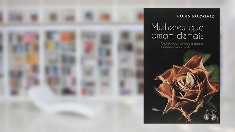 Mulheres que amam demais: Quando você continua a desejar e esperar que ele mude, do autor Robin Norwood