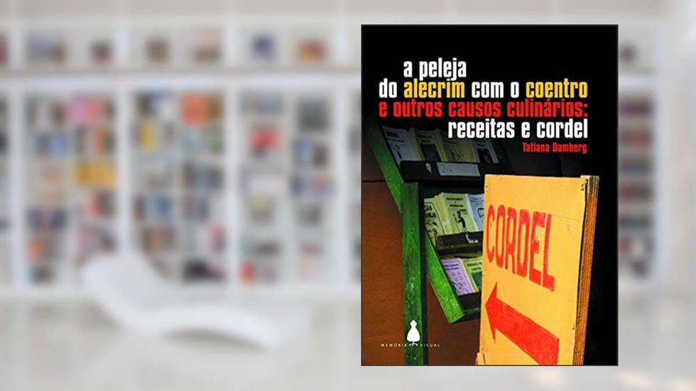 A Peleja do Alecrim com o Coentro e Outros Causos Culinários: Receitas e Cordel, do autor Tatiana Damberg
