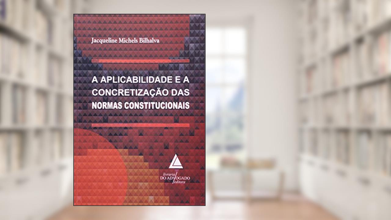 Aplicabilidade E A Concretização Das Normas Constitucionais, do autor Jacqueline Michels Bilhalva