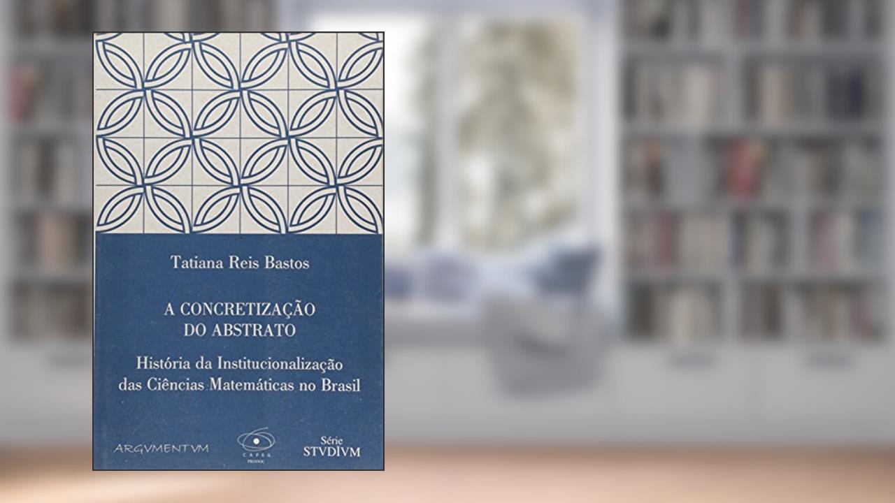 A Concretização do Abstrato. História da Institucionalização das Ciências, do autor Tatiana Reis Bastos