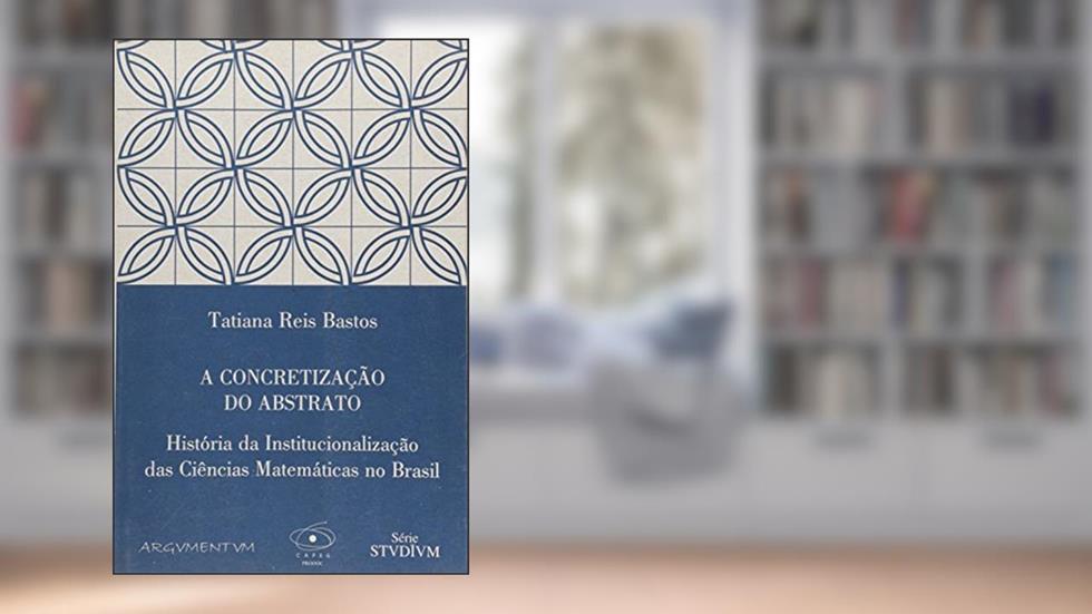 A Concretização do Abstrato. História da Institucionalização das Ciências, do autor Tatiana Reis Bastos