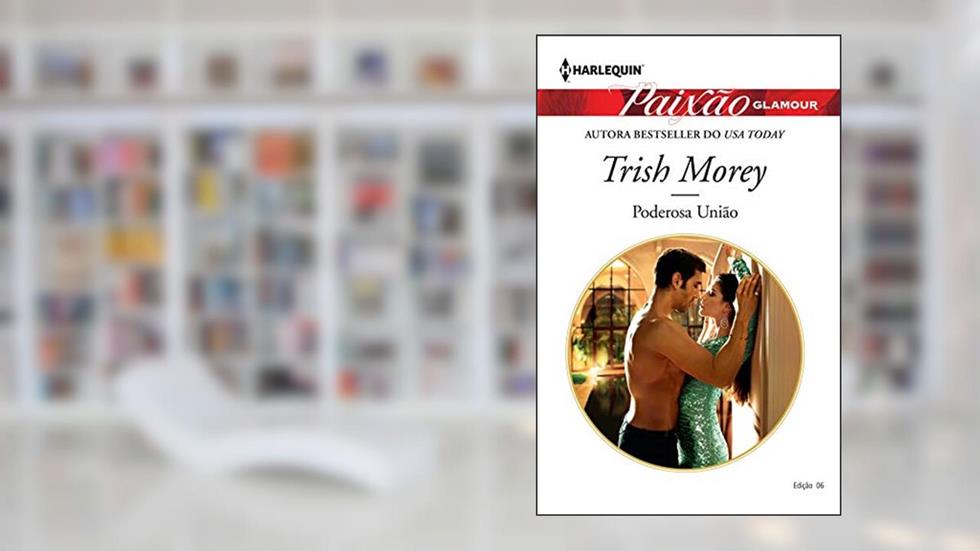 Poderosa União (Harlequin Paixão Glamour Livro 6), do autor Trish Morey
