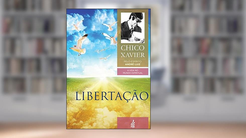 Libertação (Coleção A vida no mundo espiritual Livro 6), do autor Francisco Cândido Xavier; André Luiz (Espírito)