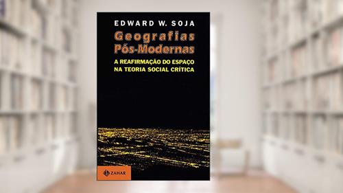 Capa de Geografias pós-modernas: A reafirmação do espaço na teoria social crítica, do autor Edward Soja