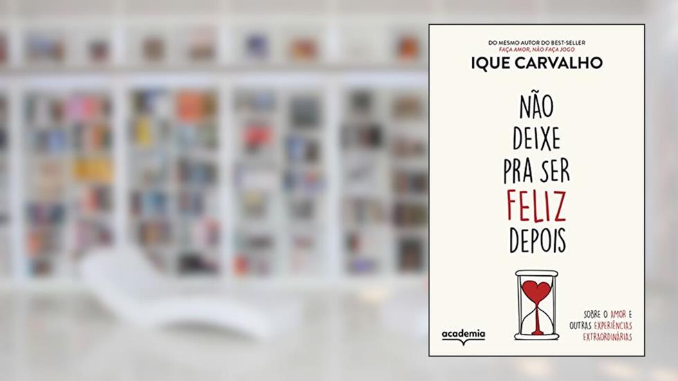Não deixe pra ser feliz depois: Sobre o amor e outras experiências extraordinárias, do autor Ique Carvalho