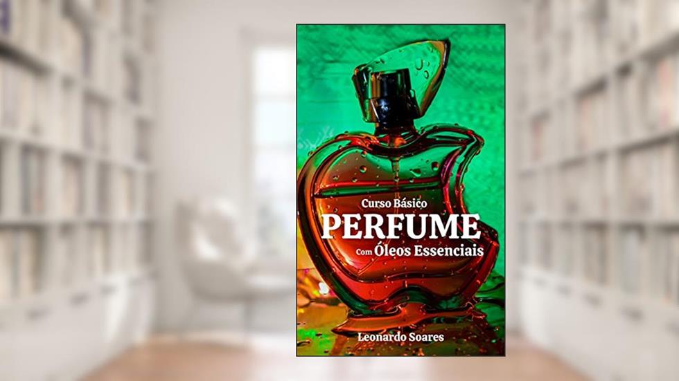 CURSO BÁSICO DE PERFUME : Com Óleos Essenciais, do autor Leonardo Soares