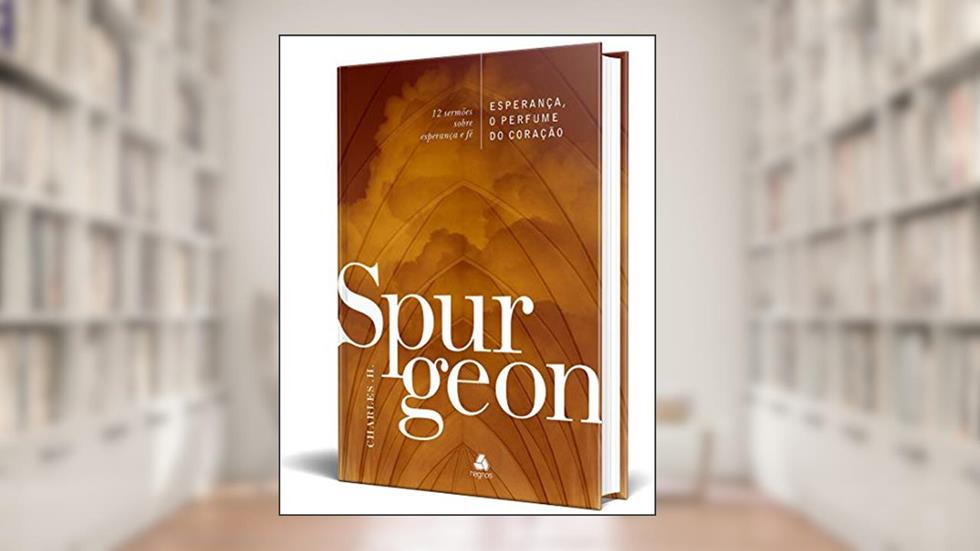 Esperança, o perfume do coração - Spurgeon: 12 Sermões Sobre Esperança E Fé, do autor Charles. H. Spurgeon
