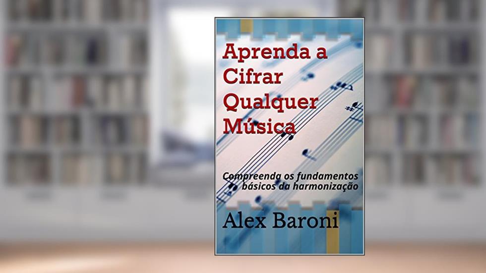 Aprenda a Cifrar Qualquer Música: Compreenda os fundamentos básicos da harmonização, do autor Alex Baroni