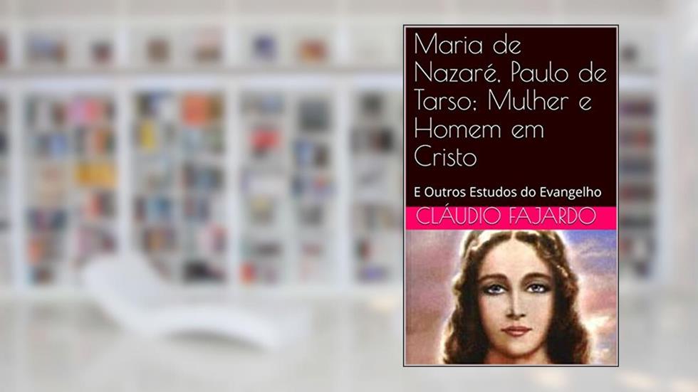 Maria de Nazaré, Paulo de Tarso; Mulher e Homem em Cristo: E Outros Estudos do Evangelho (Estudando o Evangelho Livro 1), do autor Cláudio Fajardo