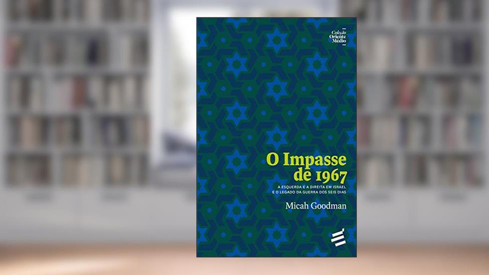 O Impasse de 1967: A Esquerda e a Direita em Israel e o Legado da Guerra dos Seis Dias (Coleção Oriente Médio), do autor Micah Goodman