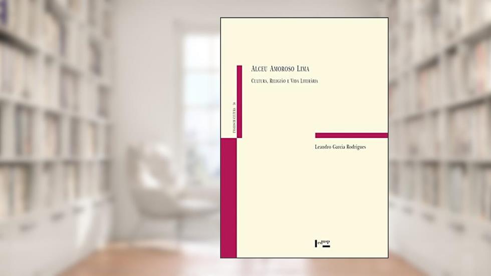 Alceu Amoroso Lima: Cultura, Religião e Vida Literária, do autor Leandro Garcia Rodrigues