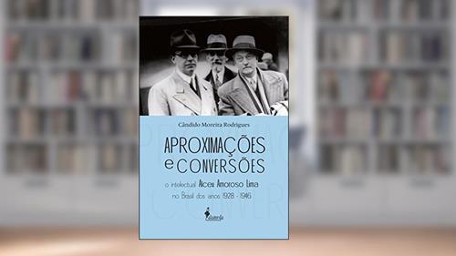 Capa de Aproximações e Conversões: o Intelectual Alceu Amoroso Lima no Brasil dos Anos 1928-1946, do autor Cândido Moreira Rodrigues