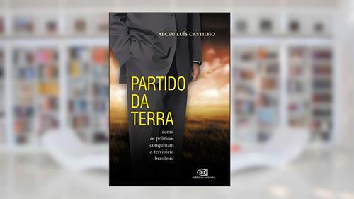 Capa de Partido da Terra: como os políticos conquistam o território brasileiro, do autor Alceu Luís Castilho