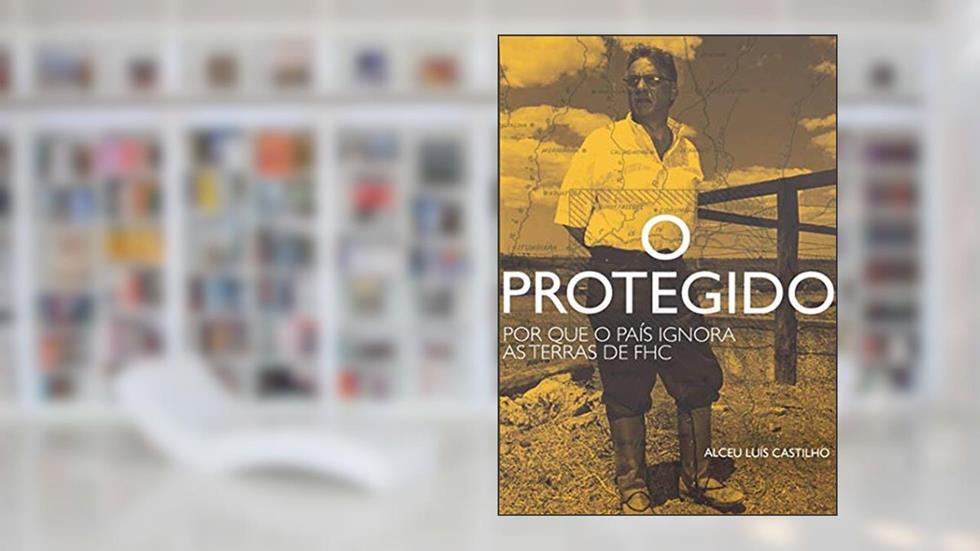 O Protegido: por que o País Ignora as Terras de FHC, do autor Alceu Luís Castilho
