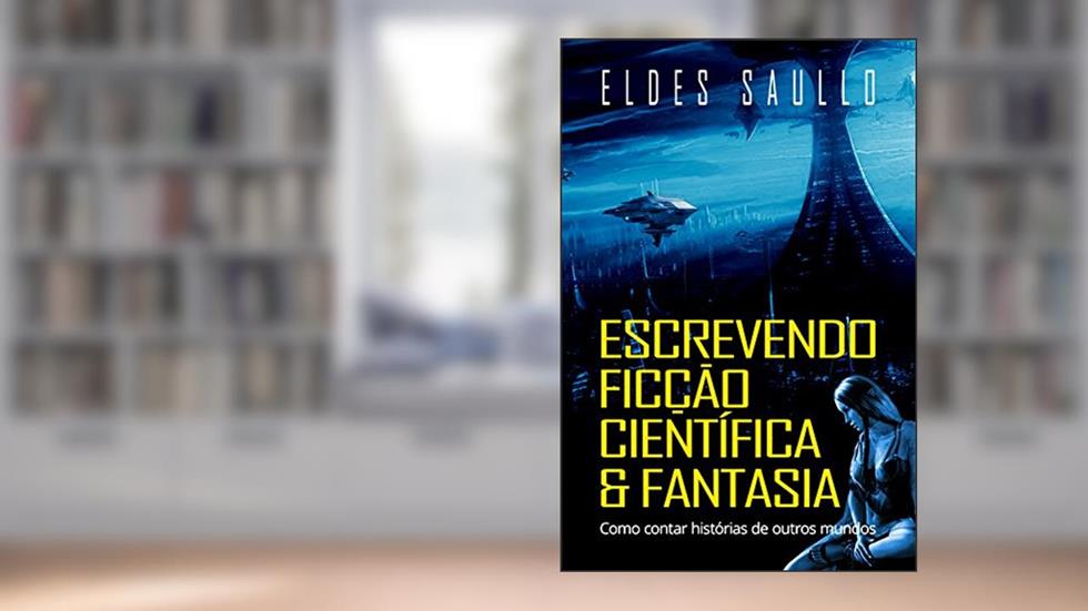 Escrevendo Ficção Científica e Fantasia: Como Contar Histórias de Outros Mundos (Segredos do Best-Seller), do autor Eldes Saullo