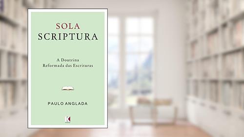 Capa de Sola Scriptura: A Doutrina Reformada das Escrituras, do autor Paulo Anglada