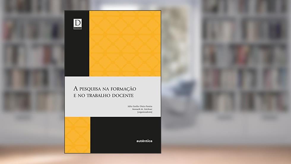 A pesquisa na formação e no trabalho docente, do autor Julio Emilio Diniz-Pereira;  Kenneth M. Zeichner