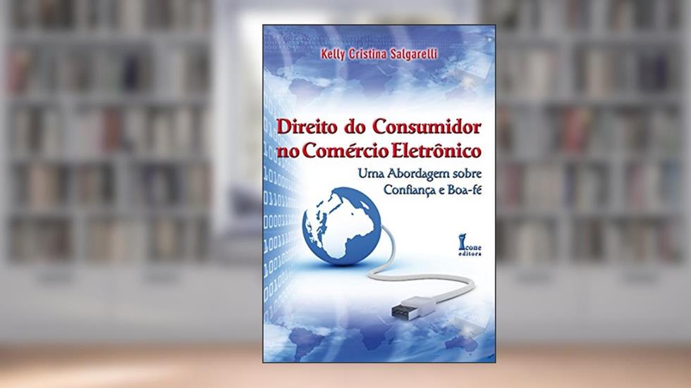 Direito do Consumidor no Comércio Eletrônico. Uma Abordagem Sobre Confiança e Boa-Fé, do autor Kelly Cristina Salgarelli