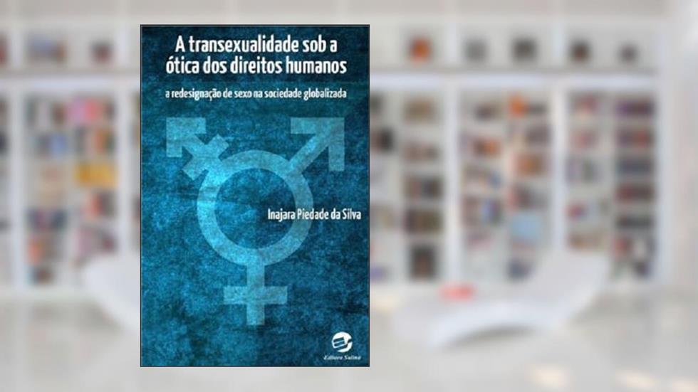 A Transexualidade sob a ótica dos Direitos Humanos: A Redesignação de Sexo na Sociedade Globalizada, do autor Inajara Piedade Da Silva