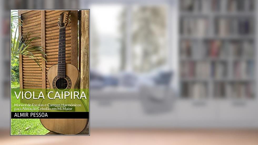 Viola Caipira: Manual de Escalas e Campos Harmônicos para Afinação Cebolão em mi Maior, do autor Almir Pessoa