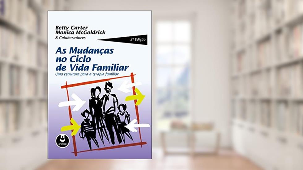 As Mudanças no Ciclo de Vida Familiar: Uma Estrutura para a Terapia Familiar, do autor Betty Carter; Monica McGoldrick