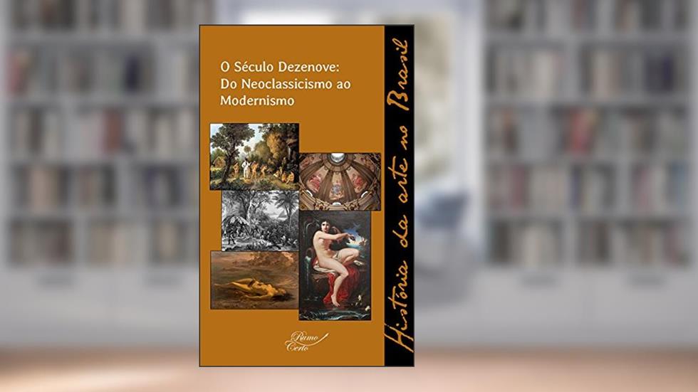 O Século Dezenove: do Neoclassicismo ao Modernismo (História da arte no Brasil Livro 2), do autor Raul Mendes Silva