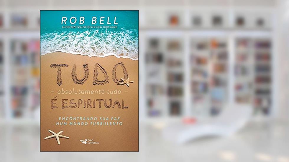 Tudo, absolutamente tudo, é espiritual: Encontrando sua paz num mundo turbulento, do autor Rob Bell