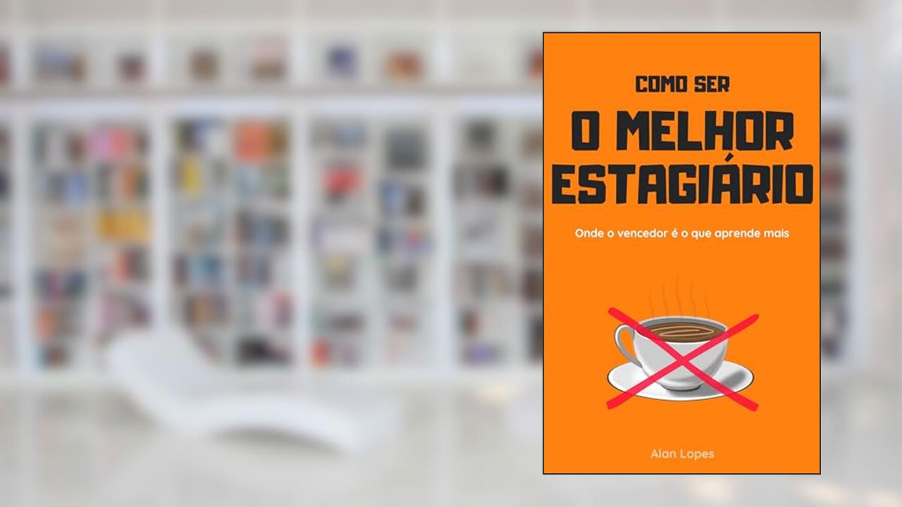 Como ser o Melhor estagiário: Onde o vencedor é o que aprende mais, do autor Alan Lopes de Mendonça