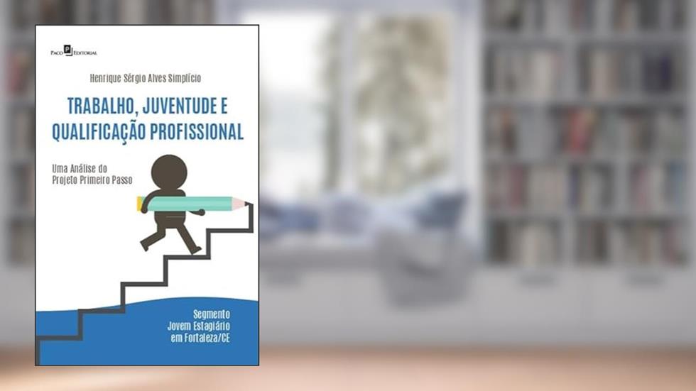 Trabalho, Juventude e Qualificação Profissional: uma Análise do Projeto Primeiro Passo - Segmento Jovem Estagiário em Fortaleza/CE, do autor Henrique Sérgio Alves Simplicio