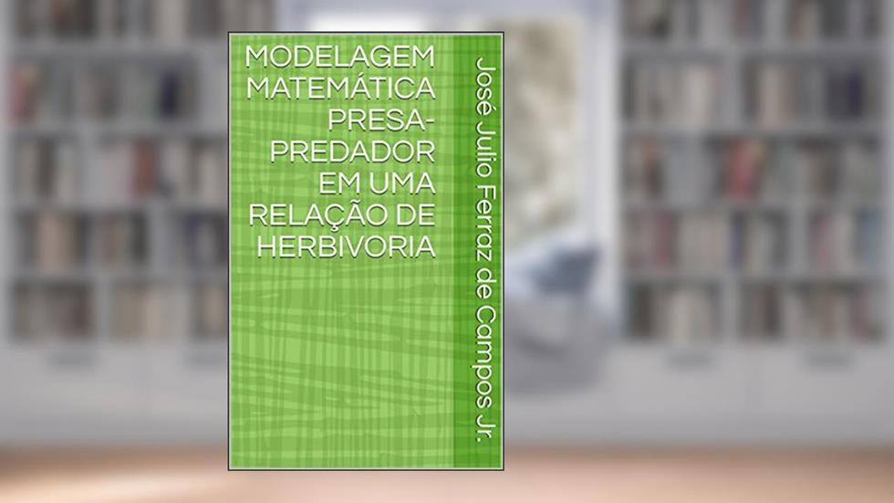 MODELAGEM MATEMÁTICA PRESA-PREDADOR EM UMA RELAÇÃO DE HERBIVORIA, do autor José Julio Ferraz de Campos Jr.