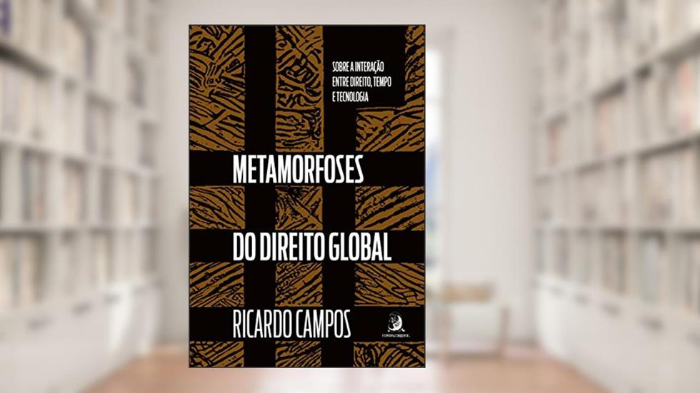 Metamorfoses do Direito Global: Sobre a Interação Entre Direito, Tempo e Tecnologia, do autor Ricardo Campos
